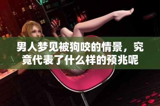 男人梦见被狗咬的情景，究竟代表了什么样的预兆呢