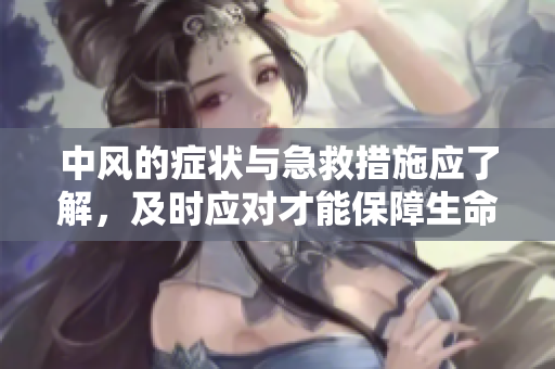 中风的症状与急救措施应了解，及时应对才能保障生命安全