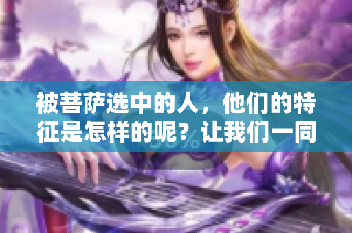 被菩萨选中的人，他们的特征是怎样的呢？让我们一同来了解一下。