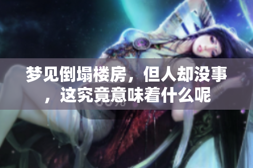 梦见倒塌楼房，但人却没事，这究竟意味着什么呢