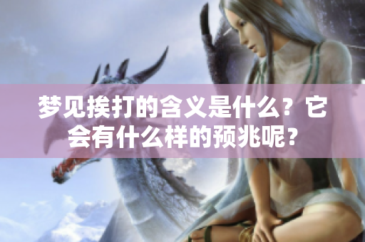 梦见挨打的含义是什么？它会有什么样的预兆呢？