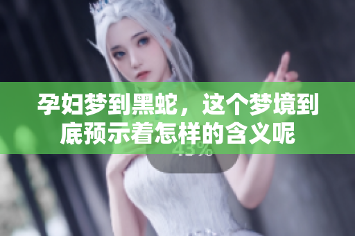 孕妇梦到黑蛇，这个梦境到底预示着怎样的含义呢