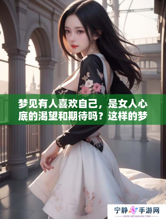 梦见有人喜欢自己，是女人心底的渴望和期待吗？这样的梦境意味着什么呢？