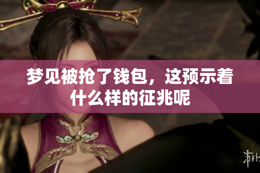 梦见被抢了钱包，这预示着什么样的征兆呢