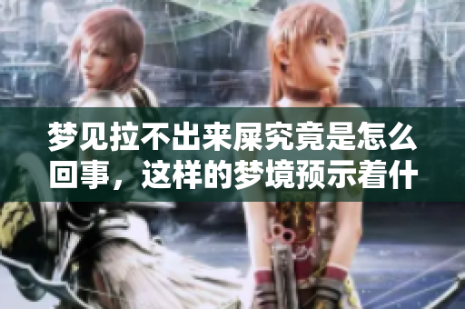 梦见拉不出来屎究竟是怎么回事，这样的梦境预示着什么呢