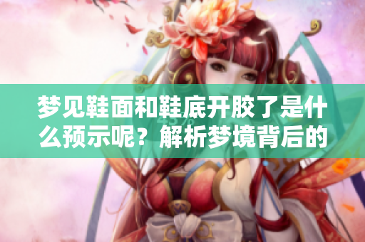 梦见鞋面和鞋底开胶了是什么预示呢？解析梦境背后的深层含义。