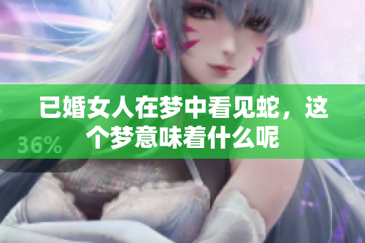 已婚女人在梦中看见蛇，这个梦意味着什么呢