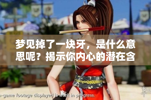 梦见掉了一块牙，是什么意思呢？揭示你内心的潜在含义。