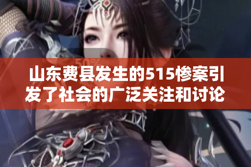 山东费县发生的515惨案引发了社会的广泛关注和讨论