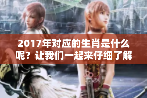 2017年对应的生肖是什么呢？让我们一起来仔细了解一下吧！