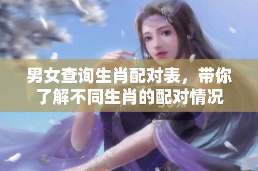 男女查询生肖配对表，带你了解不同生肖的配对情况