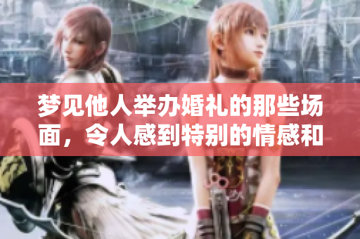 梦见他人举办婚礼的那些场面，令人感到特别的情感和思绪涌动。