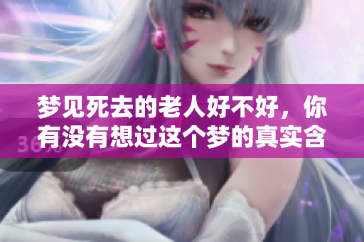 梦见死去的老人好不好，你有没有想过这个梦的真实含义呢
