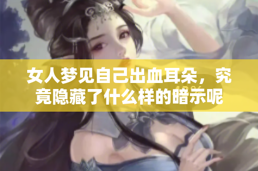 女人梦见自己出血耳朵，究竟隐藏了什么样的暗示呢