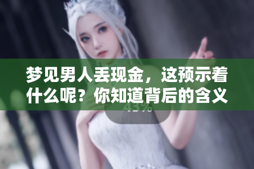 梦见男人丢现金，这预示着什么呢？你知道背后的含义吗？