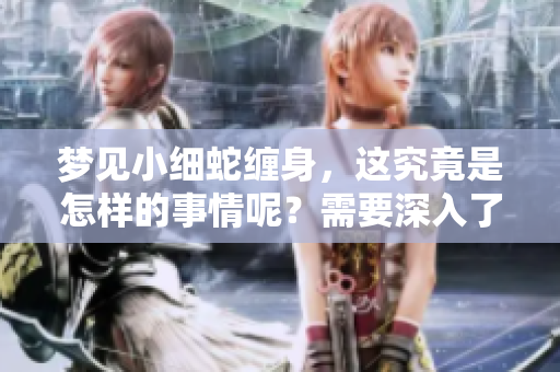 梦见小细蛇缠身，这究竟是怎样的事情呢？需要深入了解一下哦！