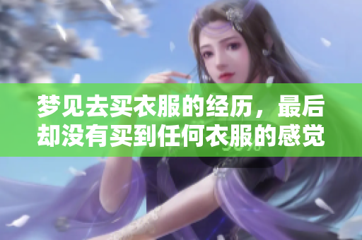 梦见去买衣服的经历，最后却没有买到任何衣服的感觉