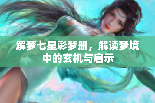 解梦七星彩梦册，解读梦境中的玄机与启示