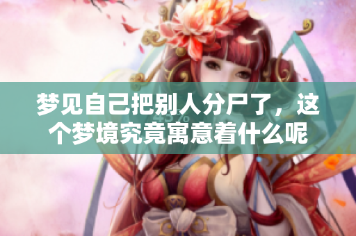 梦见自己把别人分尸了，这个梦境究竟寓意着什么呢