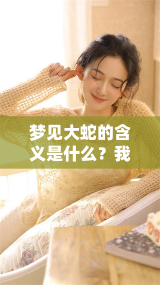 梦见大蛇的含义是什么？我们来探讨一下这个梦境的解读。