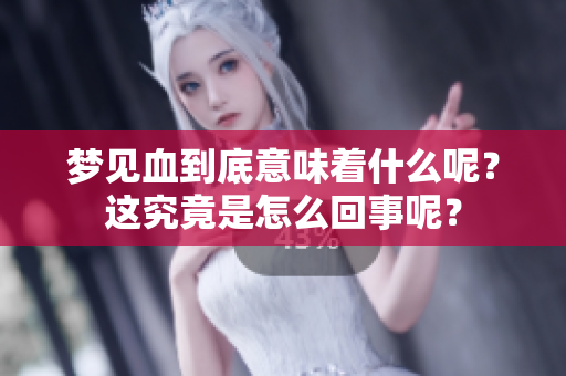梦见血到底意味着什么呢？这究竟是怎么回事呢？