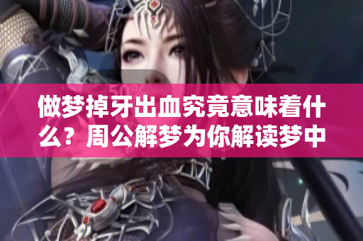 做梦掉牙出血究竟意味着什么？周公解梦为你解读梦中寓意