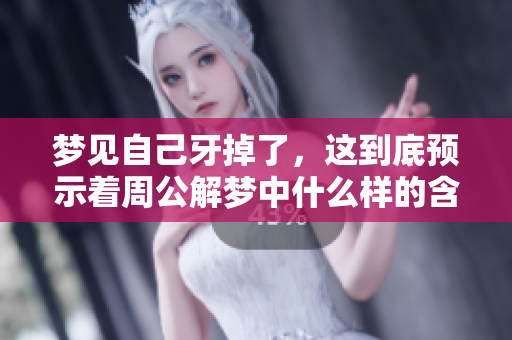 梦见自己牙掉了，这到底预示着周公解梦中什么样的含义呢