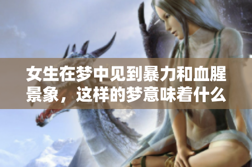 女生在梦中见到暴力和血腥景象，这样的梦意味着什么呢