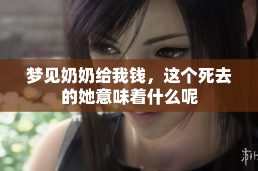 梦见奶奶给我钱，这个死去的她意味着什么呢