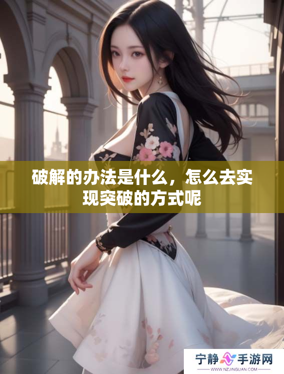 破解的办法是什么，怎么去实现突破的方式呢