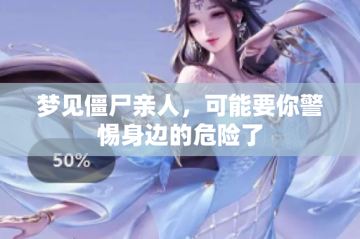 梦见僵尸亲人，可能要你警惕身边的危险了