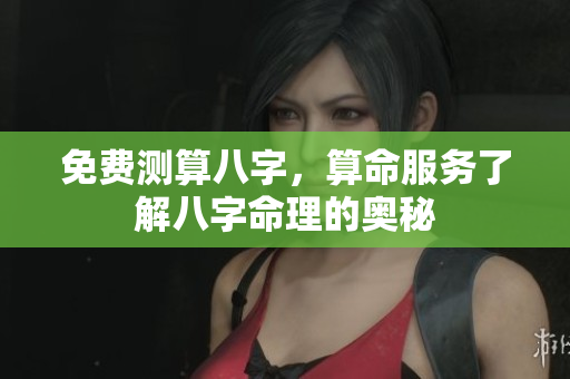 免费测算八字，算命服务了解八字命理的奥秘