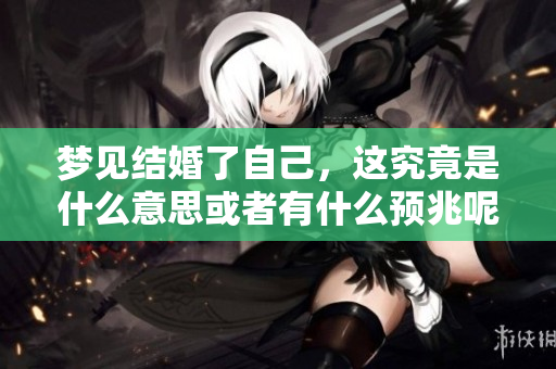 梦见结婚了自己，这究竟是什么意思或者有什么预兆呢