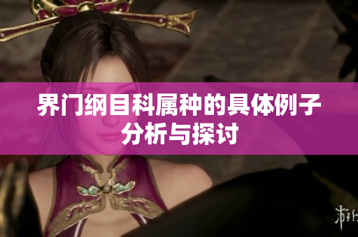 界门纲目科属种的具体例子分析与探讨
