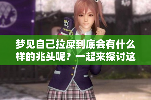 梦见自己拉屎到底会有什么样的兆头呢？一起来探讨这个梦境的意义吧！