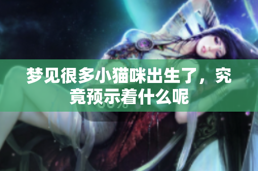 梦见很多小猫咪出生了，究竟预示着什么呢