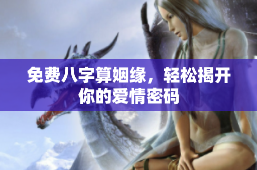 免费八字算姻缘，轻松揭开你的爱情密码