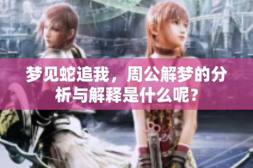 梦见蛇追我，周公解梦的分析与解释是什么呢？