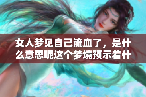 女人梦见自己流血了，是什么意思呢这个梦境预示着什么呢