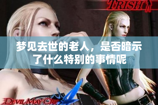 梦见去世的老人，是否暗示了什么特别的事情呢