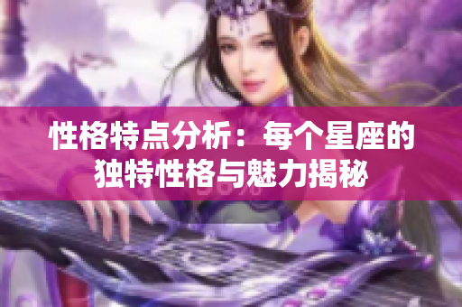 性格特点分析：每个星座的独特性格与魅力揭秘
