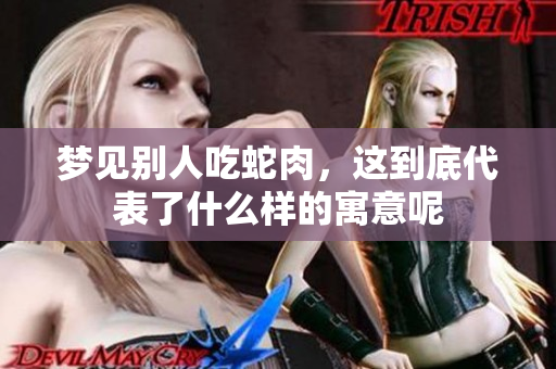 梦见别人吃蛇肉，这到底代表了什么样的寓意呢