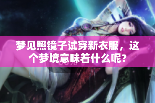 梦见照镜子试穿新衣服，这个梦境意味着什么呢？