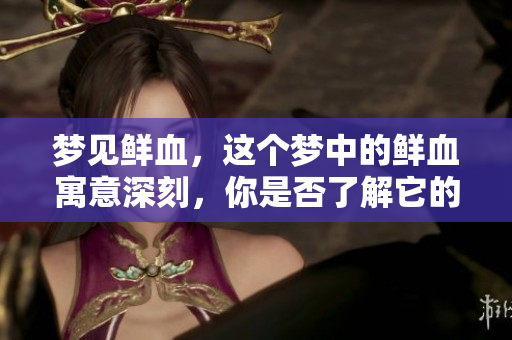 梦见鲜血，这个梦中的鲜血寓意深刻，你是否了解它的含义呢