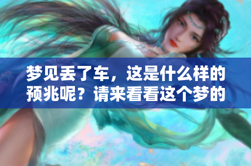 梦见丢了车，这是什么样的预兆呢？请来看看这个梦的深层含义。