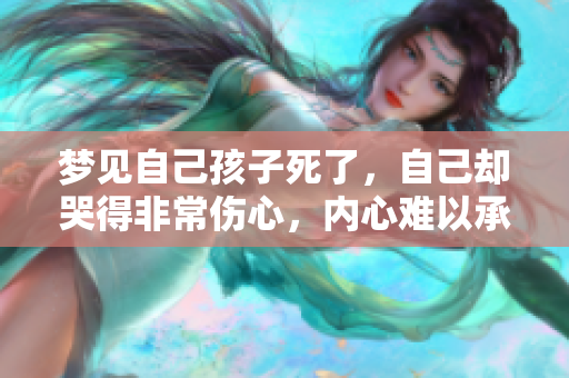 梦见自己孩子死了，自己却哭得非常伤心，内心难以承受这份痛苦。