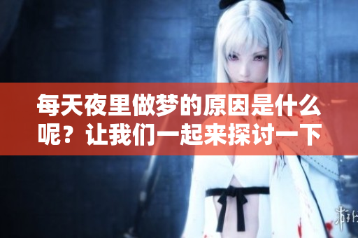 每天夜里做梦的原因是什么呢？让我们一起来探讨一下。