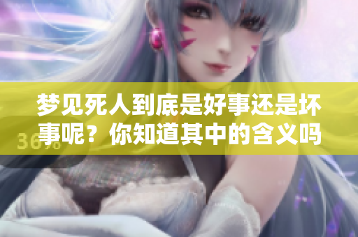梦见死人到底是好事还是坏事呢？你知道其中的含义吗？