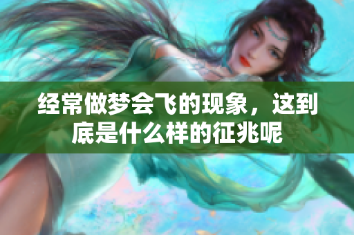 经常做梦会飞的现象，这到底是什么样的征兆呢