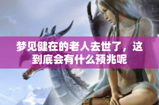 梦见健在的老人去世了，这到底会有什么预兆呢